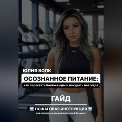 Осознанное питание: как перестать бояться еды и похудеть навсегда (Юлия Волк)