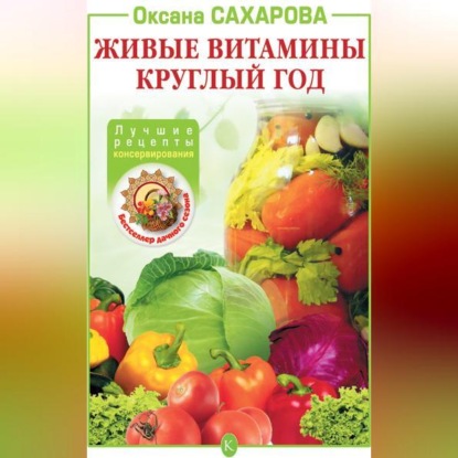 Живые витамины круглый год. Лучшие рецепты консервирования (Оксана Сахарова)