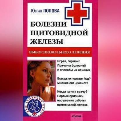 Болезни щитовидной железы. Выбор правильного лечения, или Как избежать ошибок и не нанести вреда своему здоровью (Юлия Попова)