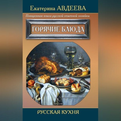 Поваренная книга русской опытной хозяйки. Горячие блюда (Екатерина Авдеева)