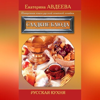 Поваренная книга русской опытной хозяйки. Сладкие блюда (Екатерина Авдеева)