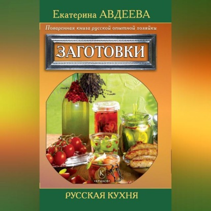 Поваренная книга русской опытной хозяйки. Заготовки (Екатерина Авдеева)