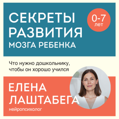 Секреты развития мозга ребенка. Что нужно дошкольнику, чтобы он хорошо учился (Елена Лаштабега)