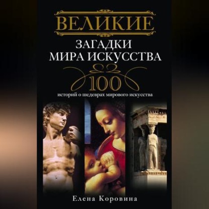 Великие загадки мира искусства. 100 историй о шедеврах мирового искусства (Елена Коровина)