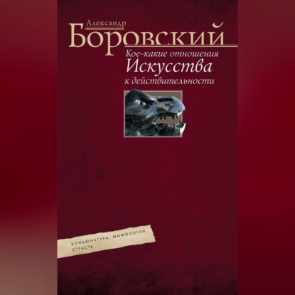 Кое-какие отношения искусства к действительности. Конъюнктура, мифология, страсть (Александр Боровский)
