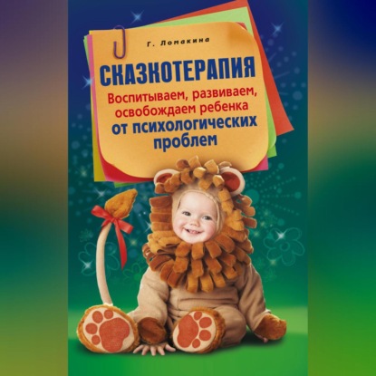 Сказкотерапия. Воспитываем, развиваем, освобождаем ребенка от психологических проблем (Гульнара Рашидовна Ломакина)