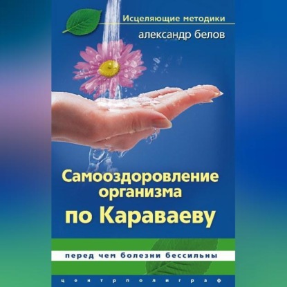 Самооздоровление по Караваеву. Перед чем болезни бессильны (Александр Белов)