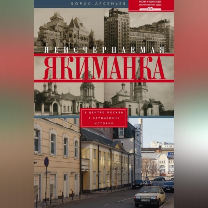 Неисчерпаемая Якиманка. В центре Москвы – в сердцевине истории (Борис Арсеньев)