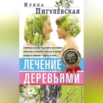 Лечение деревьями. 500 рецептов от 100 недугов (И. С. Пигулевская)
