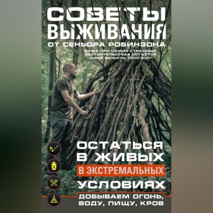 Советы выживания от сеньора Робинзона. Остаться в живых в экстремальных условиях. Добываем огонь, воду, пищу, кров… (Группа авторов)