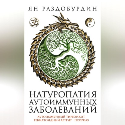 Натуропатия аутоиммунных заболеваний. Аутоиммунный тиреоидит, ревматоидный артрит, псориаз (Ян Раздобурдин)