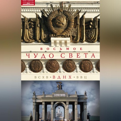 Восьмое чудо света. ВСХВ–ВДНХ–ВВЦ (Ольга Зиновьева)