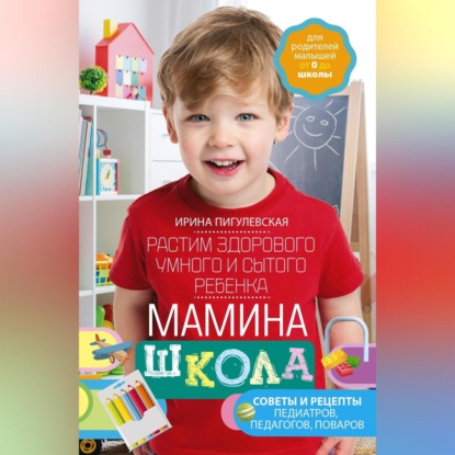 Мамина школа. Растим здорового, умного и сытого ребенка. Советы и рецепты педиатров, педагогов, поваров (И. С. Пигулевская)