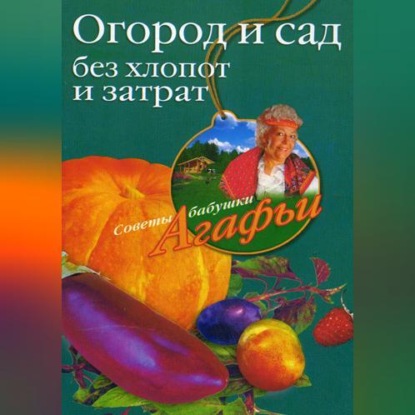 Огород и сад без хлопот и затрат (Агафья Звонарева)