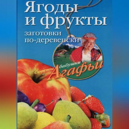 Ягоды и фрукты. Заготовки по-деревенски (Агафья Звонарева)