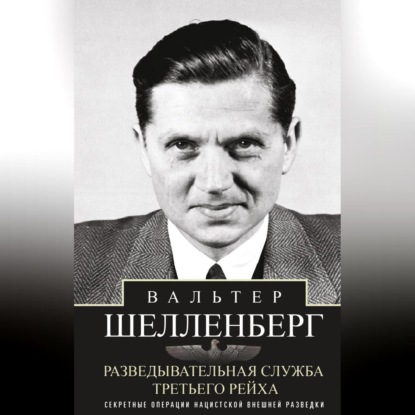 Разведывательная служба Третьего рейха. Секретные операции нацистской внешней разведки (Вальтер Шелленберг)