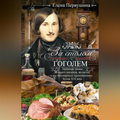 За столом с Гоголем. Любимые блюда великого писателя, воспетые в его бессмертных произведениях. Кухня XIX века (Елена Первушина)