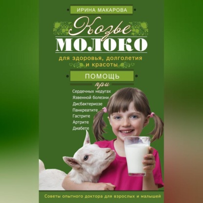 Козье молоко для здоровья, долголетия и красоты. Советы опытного доктора для взрослых и малышей (Ирина Макарова)