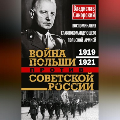 Война Польши против Советской России. Воспоминания главнокомандующего польской армией. 1919—1921 (Владислав Сикорский)