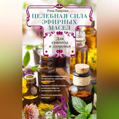Целебная сила эфирных масел для красоты и здоровья (Роза Лаврова)