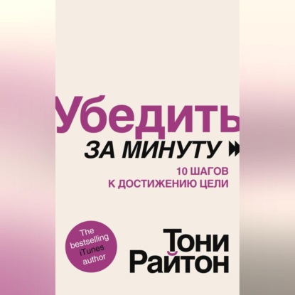 Убедить за минуту. 10 шагов к достижению цели (Тони Райтон)