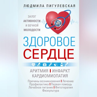Здоровое сердце. Залог активности и вечной молодости. Аритмия. Инфаркт. Кардиомиопатия… (И. С. Пигулевская)