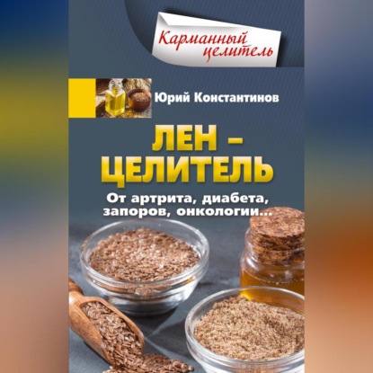 Лён – целитель. От артрита, диабета, запоров, онкологии… (Юрий Константинов)