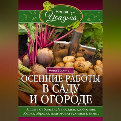 Осенние работы в саду и огороде. Защита от болезней, посадки, удобрения, уборка, обрезка, подготовка техники к зиме… (Анна Зорина)