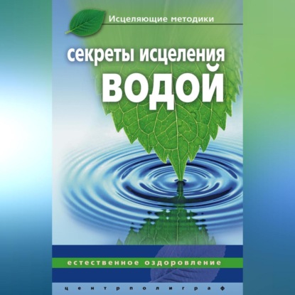 Секреты исцеления водой. Естественное оздоровление (Джинна Келлер)