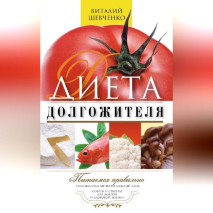 Диета долгожителя. Питаемся правильно. Специальные меню на каждый день. Советы и секреты для долгой и здоровой жизни (Виталий Шевченко)