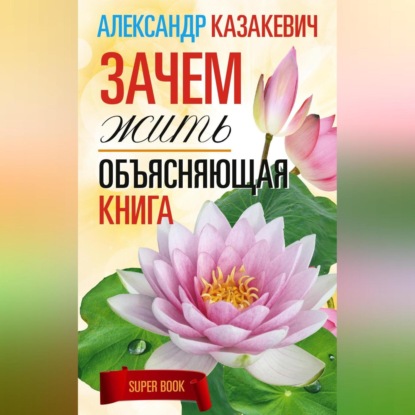 Зачем жить. Объясняющая книга (Александр Казакевич)