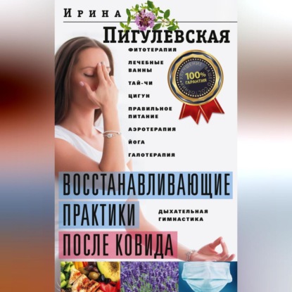Восстанавливающие практики после ковида. Фитотерапия, лечебные ванны, тай-чи, цигун, правильное питание, аэротерапия, йога, галотерапия, дыхательная гимнастика (И. С. Пигулевская)