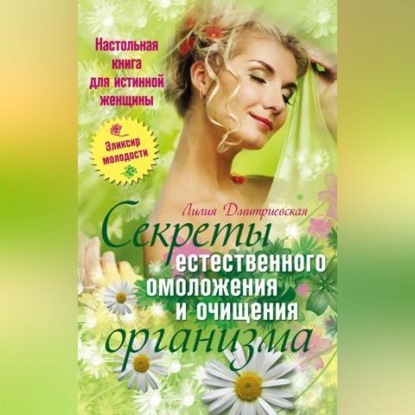 Настольная книга для истинной женщины. Секреты естественного омоложения и очищения организма (Лилия Ивановна Дмитриевская)