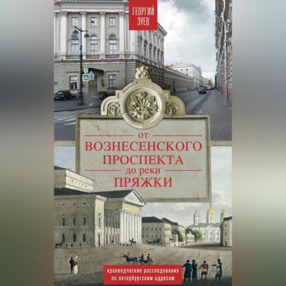 От Вознесенского проспекта до реки Пряжи. Краеведческие расследования по петербургским адресам (Георгий Зуев)