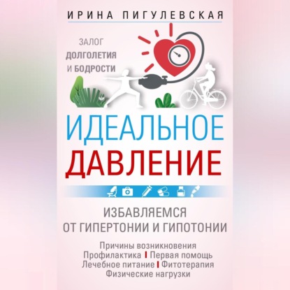 Идеальное давление. Залог долголетия и бодрости. Избавляемся от гипертонии и гипотонии (И. С. Пигулевская)