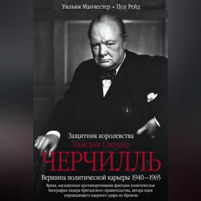 Уинстон Спенсер Черчилль. Защитник королевства. Вершина политической карьеры. 1940–1965 (Уильям Манчестер)