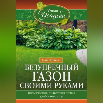 Безупречный газон своими руками. Виды газонов, подготовка почвы, удобрения, уход (Анна Зорина)