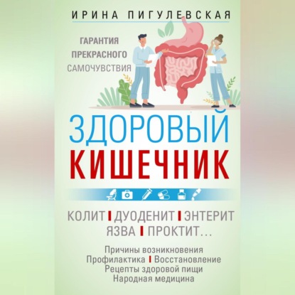 Здоровый кишечник. Гарантия прекрасного самочувствия. Колит. Дуоденит. Энтерит. Язва. Проктит… (И. С. Пигулевская)