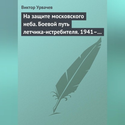 На защите московского неба. Боевой путь летчика-истребителя. 1941–1945 (В. Г. Урвачев)