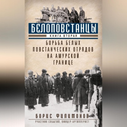 Белоповстанцы. Книга 2. Борьба белых повстанческих отрядов на амурской границе (Борис Филимонов)