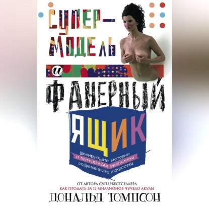Супермодель и фанерный ящик. Шокирующие истории и причудливая экономика современного искусства (Дональд Томпсон)