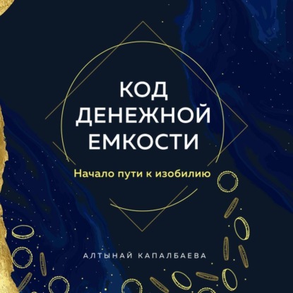 Код денежной емкости. Начало пути к изобилию (Алтынай Капалбаева)