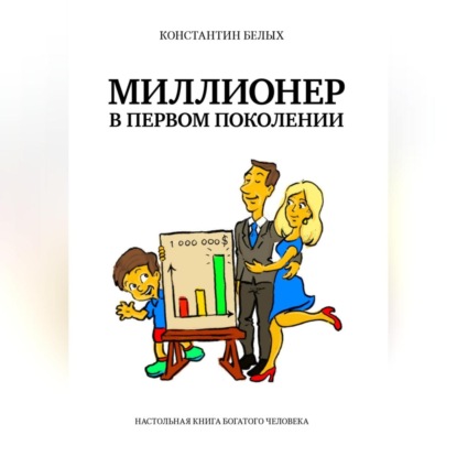Миллионер в первом поколении. Настольная книга богатого человека (Константин Белых)