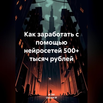 Как заработать с помощью нейросетей 500+ тысяч рублей (Оксана М)