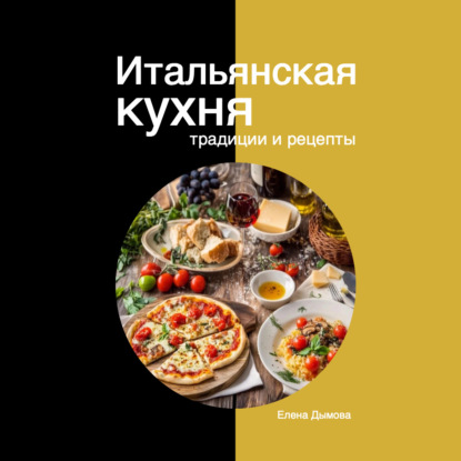 Итальянская кухня: традиции и рецепты (Елена Дымова)