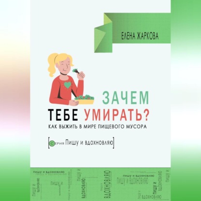 Зачем тебе умирать? Как выжить в мире пищевого мусора (Елена Борисовна Жаркова)