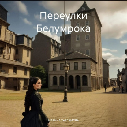 Переулки Белумрока (МАРИНА АЛЕКСЕЕВНА ХАРЛАМОВА)