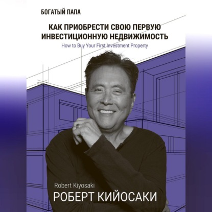 Как приобрести свою первую инвестиционную недвижимость (Роберт Кийосаки)
