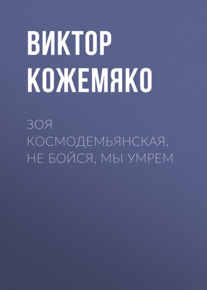 Зоя Космодемьянская. Не бойся, мы умрем (Виктор Кожемяко)
