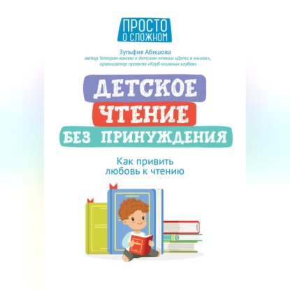 Детское чтение без принуждения. Как привить любовь к чтению (Зульфия Абишова)